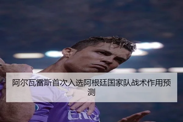 阿尔瓦雷斯首次入选阿根廷国家队战术作用预测（MILAN SPORTS）